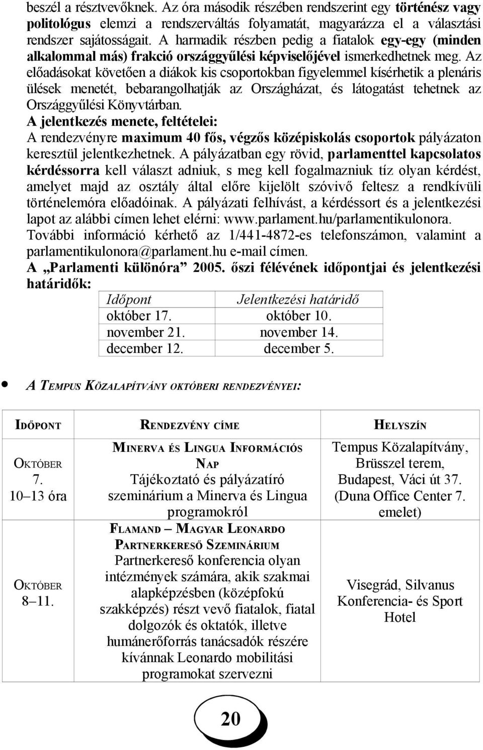 Az előadásokat követően a diákok kis csoportokban figyelemmel kísérhetik a plenáris ülések menetét, bebarangolhatják az Országházat, és látogatást tehetnek az Országgyűlési Könyvtárban.