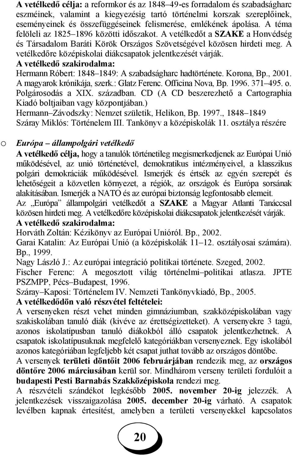 A vetélkedőre középiskolai diákcsapatok jelentkezését várják. A vetélkedő szakirodalma: Hermann Róbert: 1848 1849: A szabadságharc hadtörténete. Korona, Bp., 01. A magyarok krónikája, szerk.