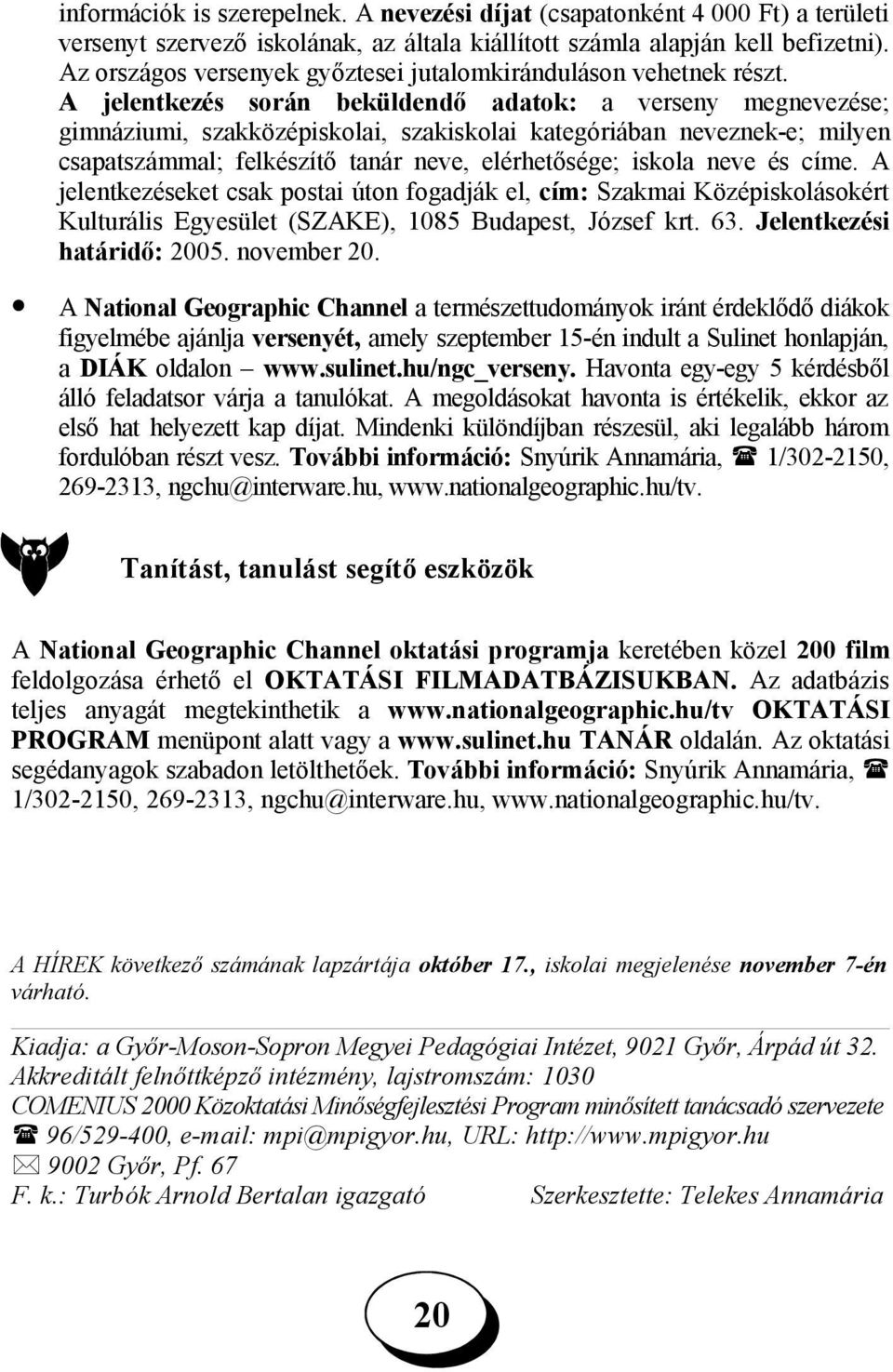 A jelentkezés során beküldendő adatok: a verseny megnevezése; gimnáziumi, szakközépiskolai, szakiskolai kategóriában neveznek-e; milyen csapatszámmal; felkészítő tanár neve, elérhetősége; iskola neve