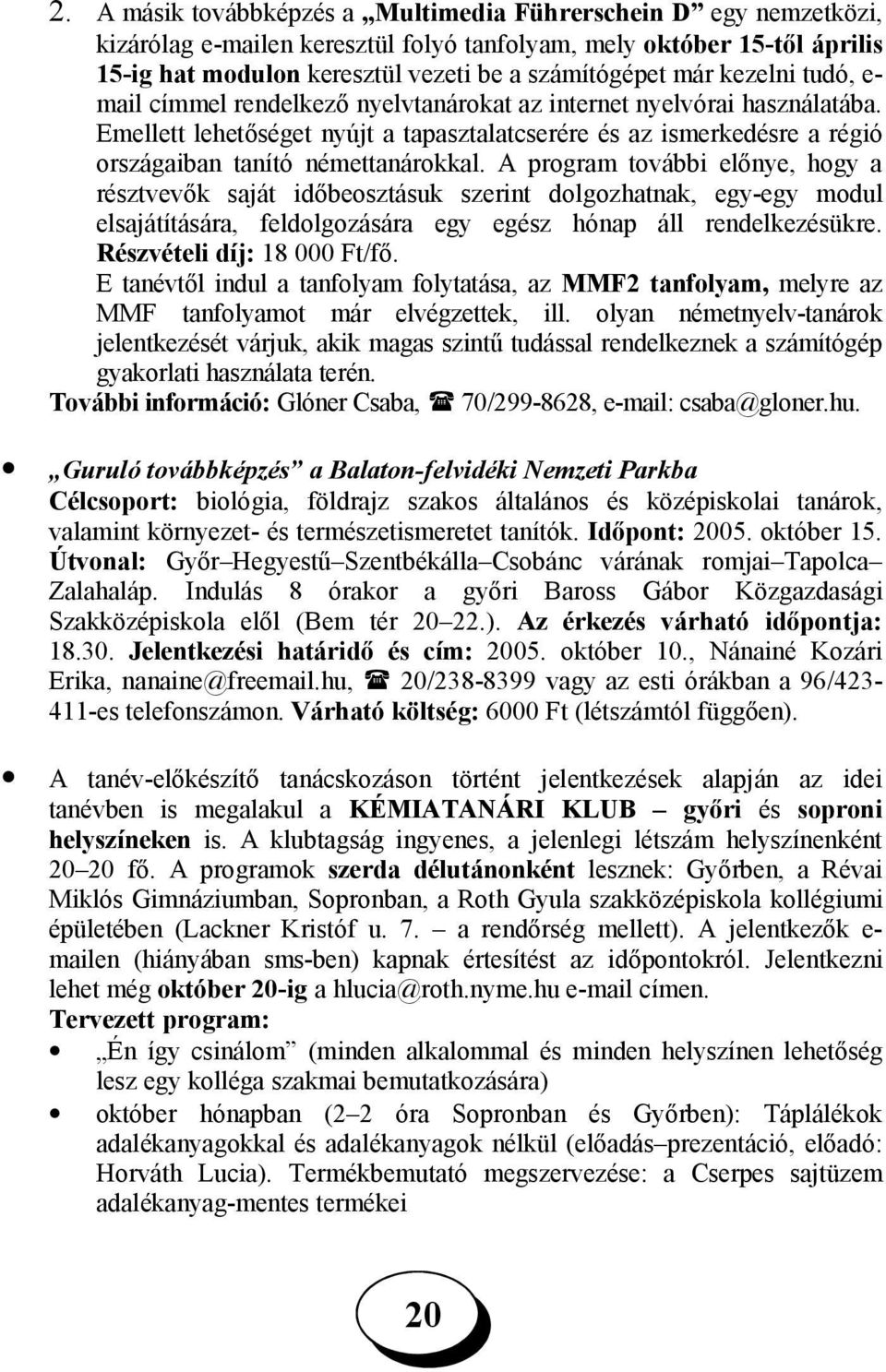 Emellett lehetőséget nyújt a tapasztalatcserére és az ismerkedésre a régió országaiban tanító némettanárokkal.