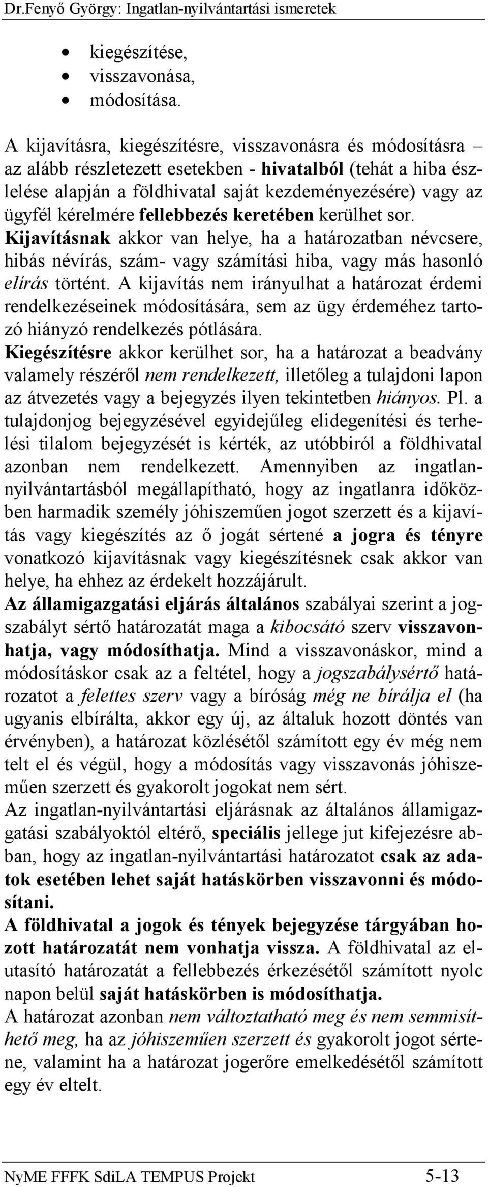 fellebbezés keretében kerülhet sor. Kijavításnak akkor van helye, ha a határozatban névcsere, hibás névírás, szám- vagy számítási hiba, vagy más hasonló elírás történt.