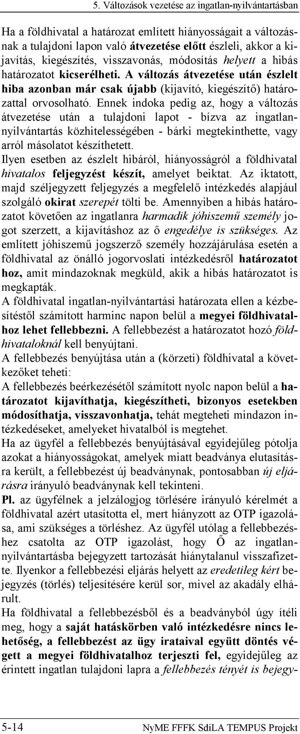 Ennek indoka pedig az, hogy a változás átvezetése után a tulajdoni lapot - bízva az ingatlannyilvántartás közhitelességében - bárki megtekinthette, vagy arról másolatot készíthetett.