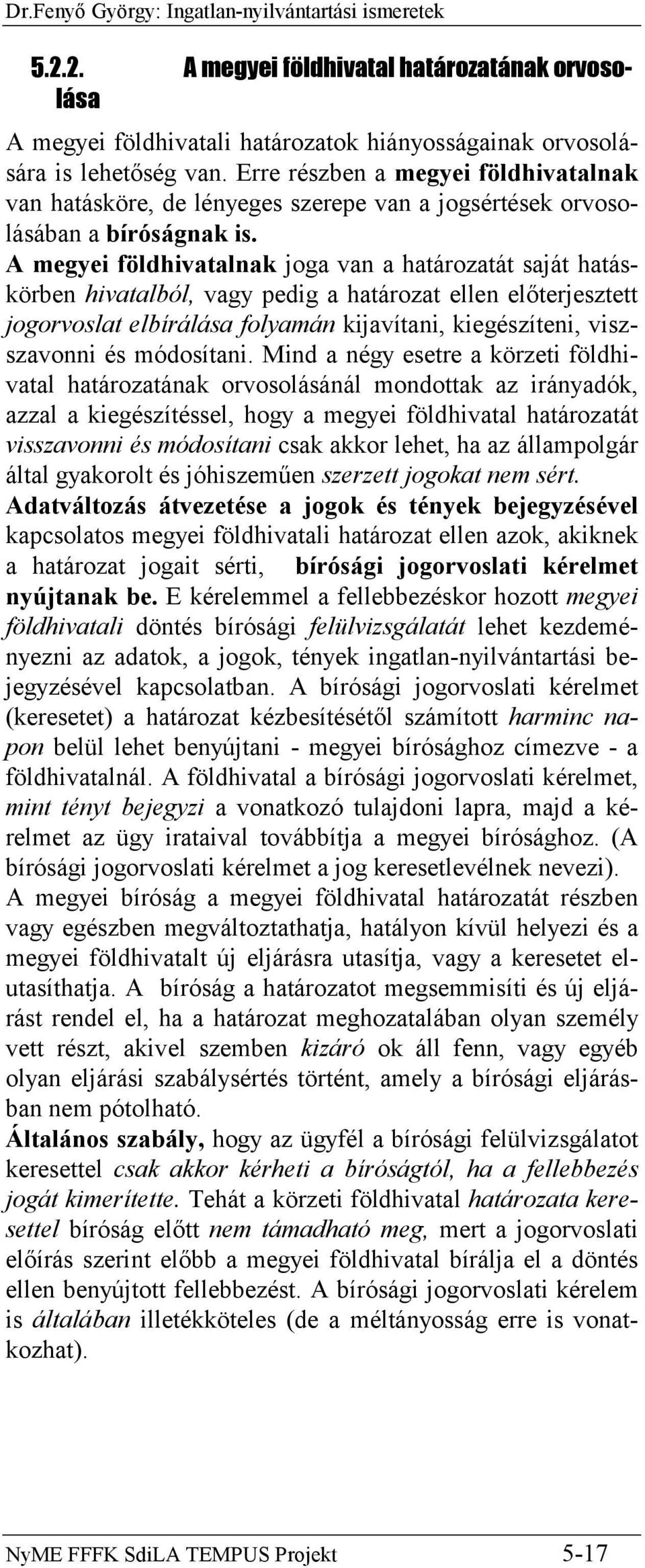 A megyei földhivatalnak joga van a határozatát saját hatáskörben hivatalból, vagy pedig a határozat ellen előterjesztett jogorvoslat elbírálása folyamán kijavítani, kiegészíteni, viszszavonni és