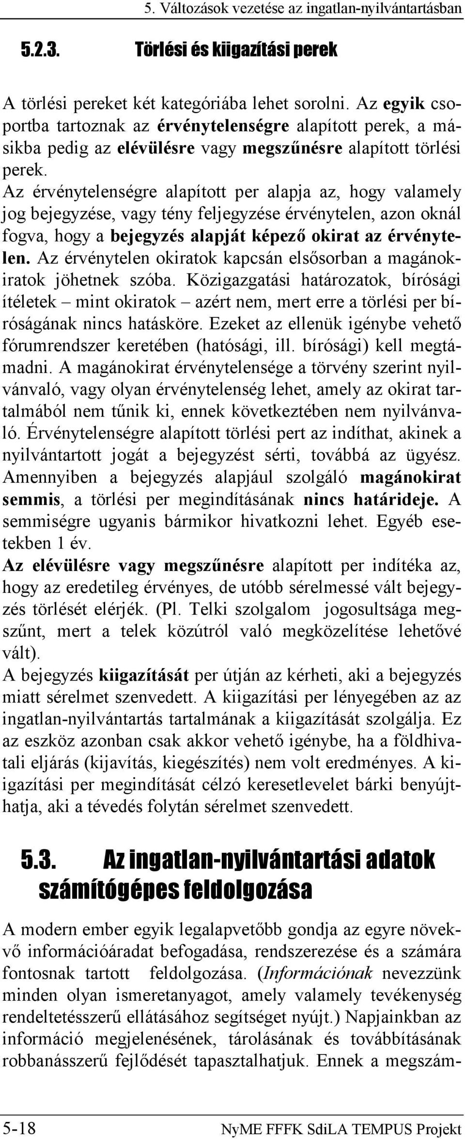 Az érvénytelenségre alapított per alapja az, hogy valamely jog bejegyzése, vagy tény feljegyzése érvénytelen, azon oknál fogva, hogy a bejegyzés alapját képező okirat az érvénytelen.