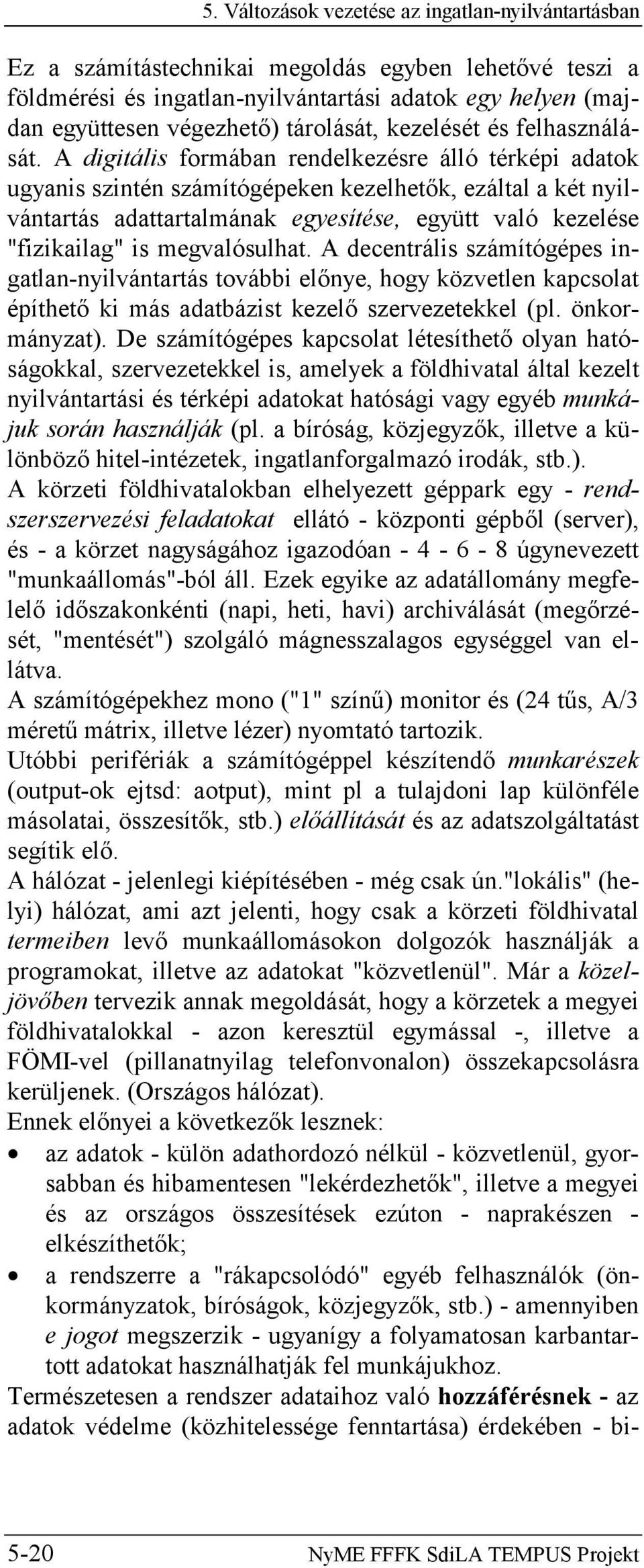 A digitális formában rendelkezésre álló térképi adatok ugyanis szintén számítógépeken kezelhetők, ezáltal a két nyilvántartás adattartalmának egyesítése, együtt való kezelése "fizikailag" is