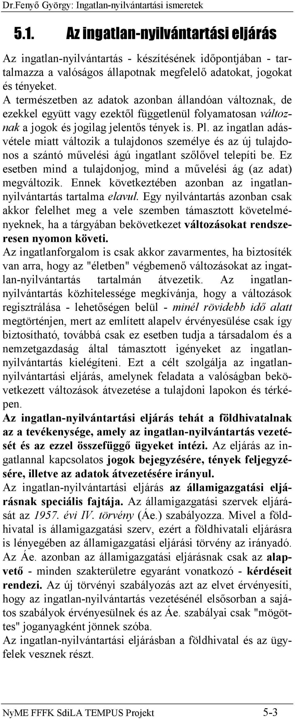 A természetben az adatok azonban állandóan változnak, de ezekkel együtt vagy ezektől függetlenül folyamatosan változnak a jogok és jogilag jelentős tények is. Pl.