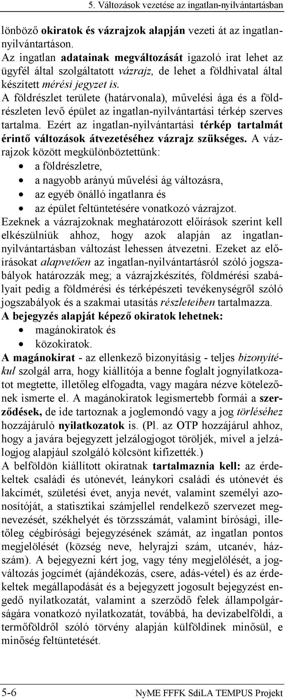 A földrészlet területe (határvonala), művelési ága és a földrészleten levő épület az ingatlan-nyilvántartási térkép szerves tartalma.