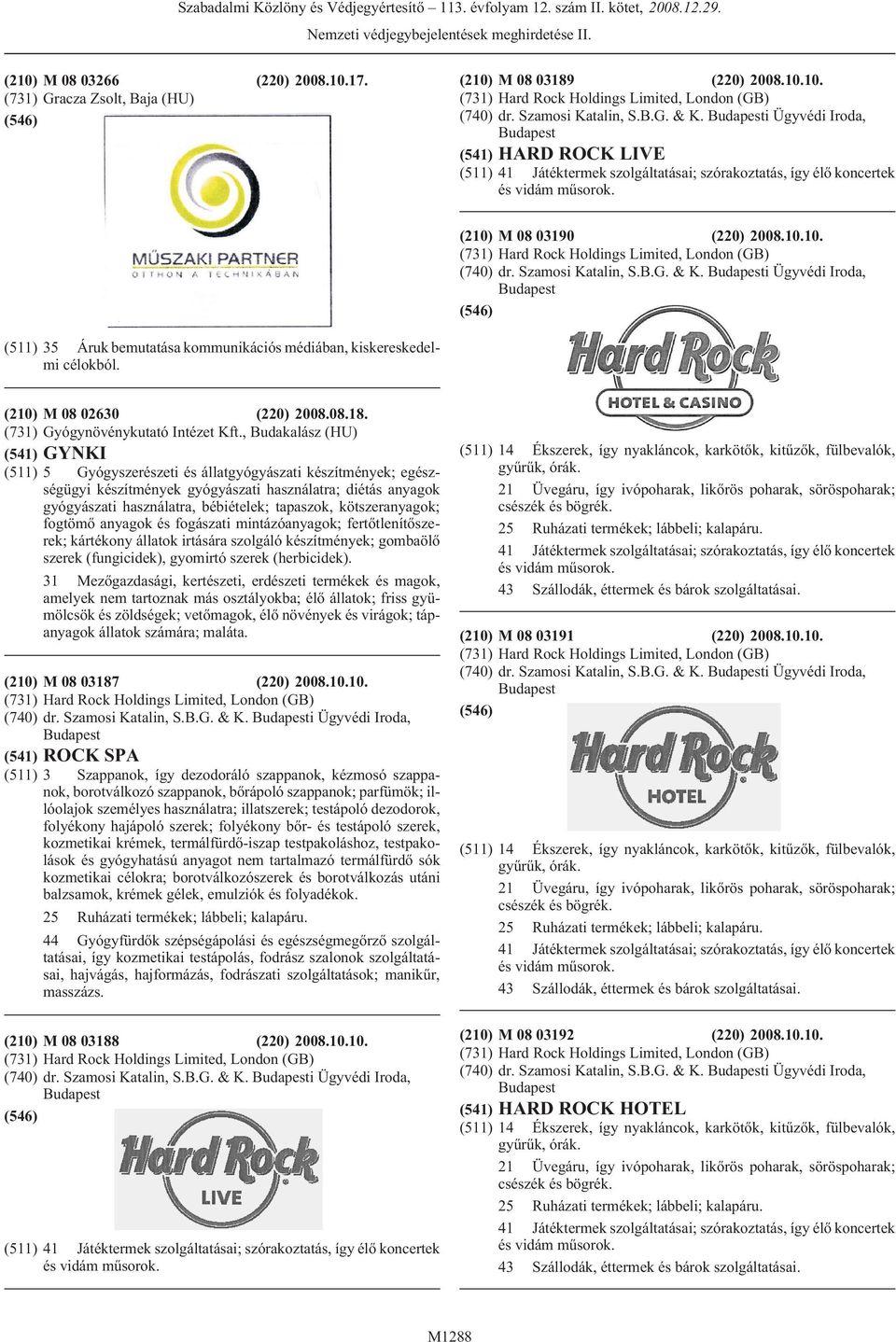 M 08 03190 (220) 2008.10.10. (731) Hard Rock Holdings Limited, London (GB) (740) dr. Szamosi Katalin, S.B.G. & K.