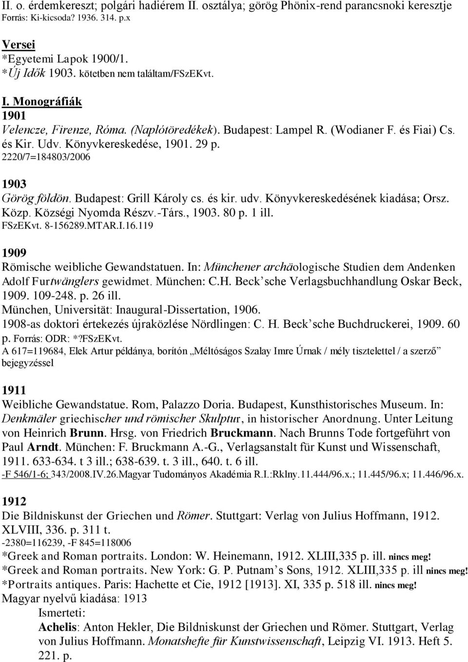 2220/7=184803/2006 1903 Görög földön. Budapest: Grill Károly cs. és kir. udv. Könyvkereskedésének kiadása; Orsz. Közp. Községi Nyomda Részv.-Társ., 1903. 80 p. 1 ill. FSzEKvt. 8-156289.MTAR.I.16.