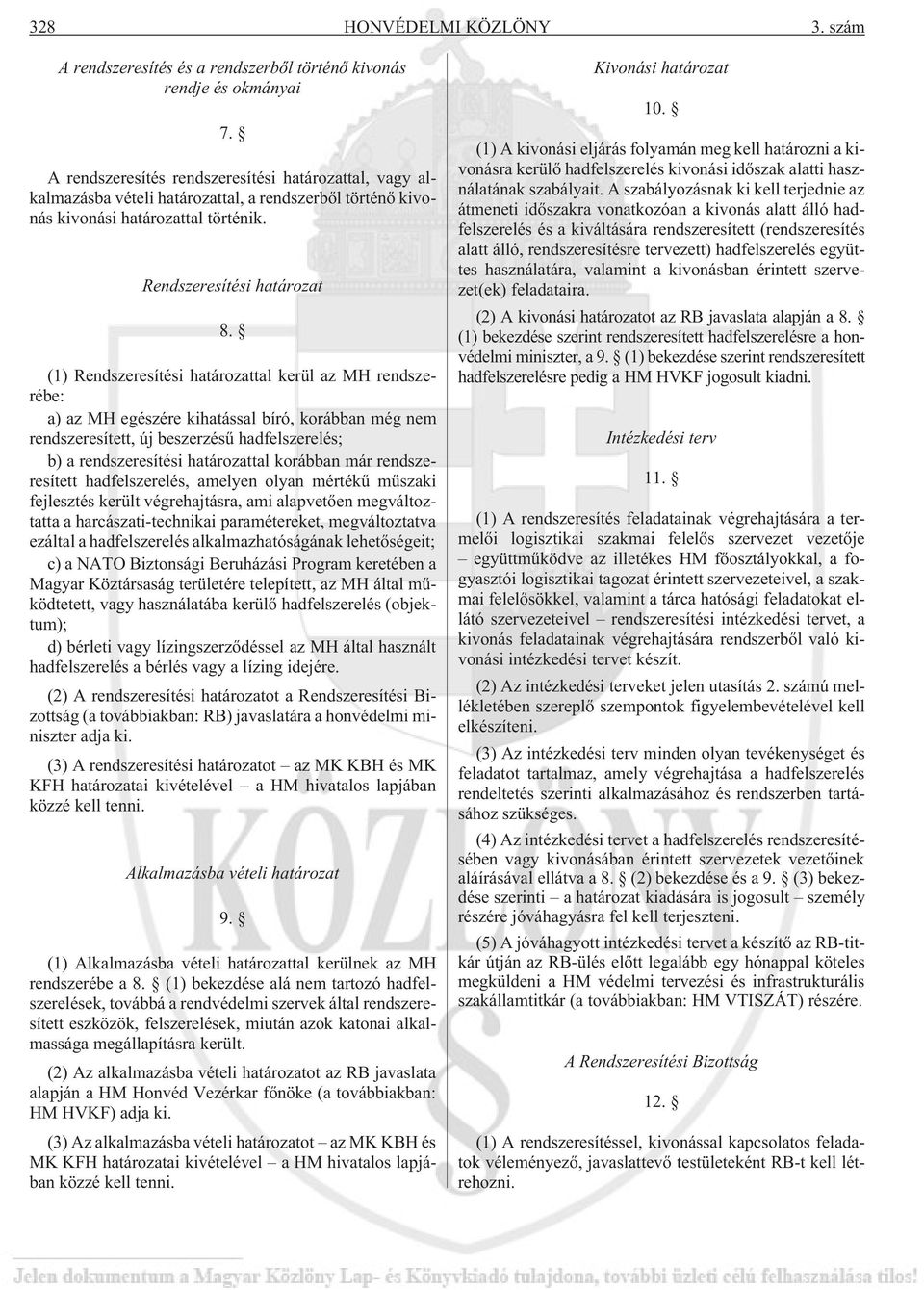 (1) Rendszeresítési határozattal kerül az MH rendszerébe: a) az MH egészére kihatással bíró, korábban még nem rendszeresített, új beszerzésû hadfelszerelés; b) a rendszeresítési határozattal korábban