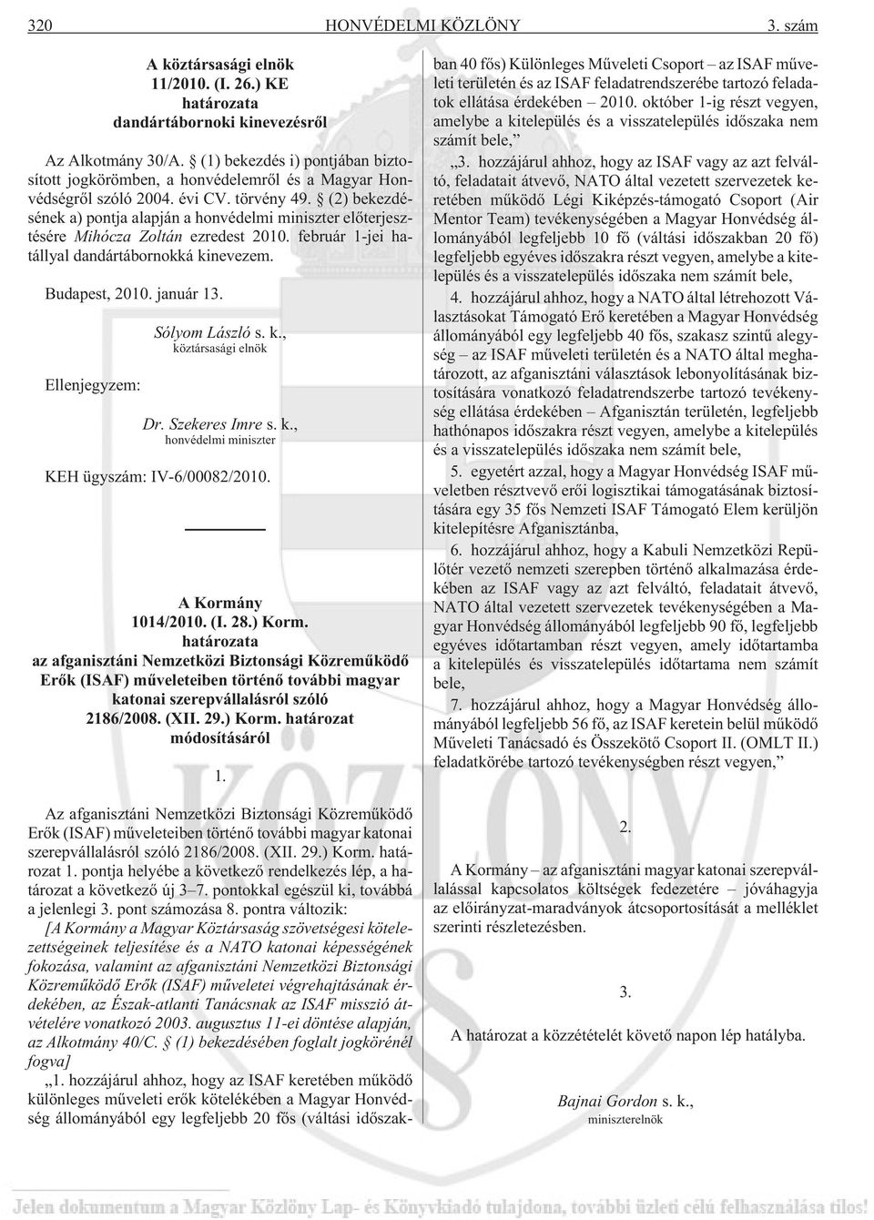 (2) bekezdésének a) pontja alapján a honvédelmi miniszter elõterjesztésére Mihócza Zoltán ezredest 2010. február 1-jei hatállyal dandártábornokká kinevezem. Budapest, 2010. január 13.