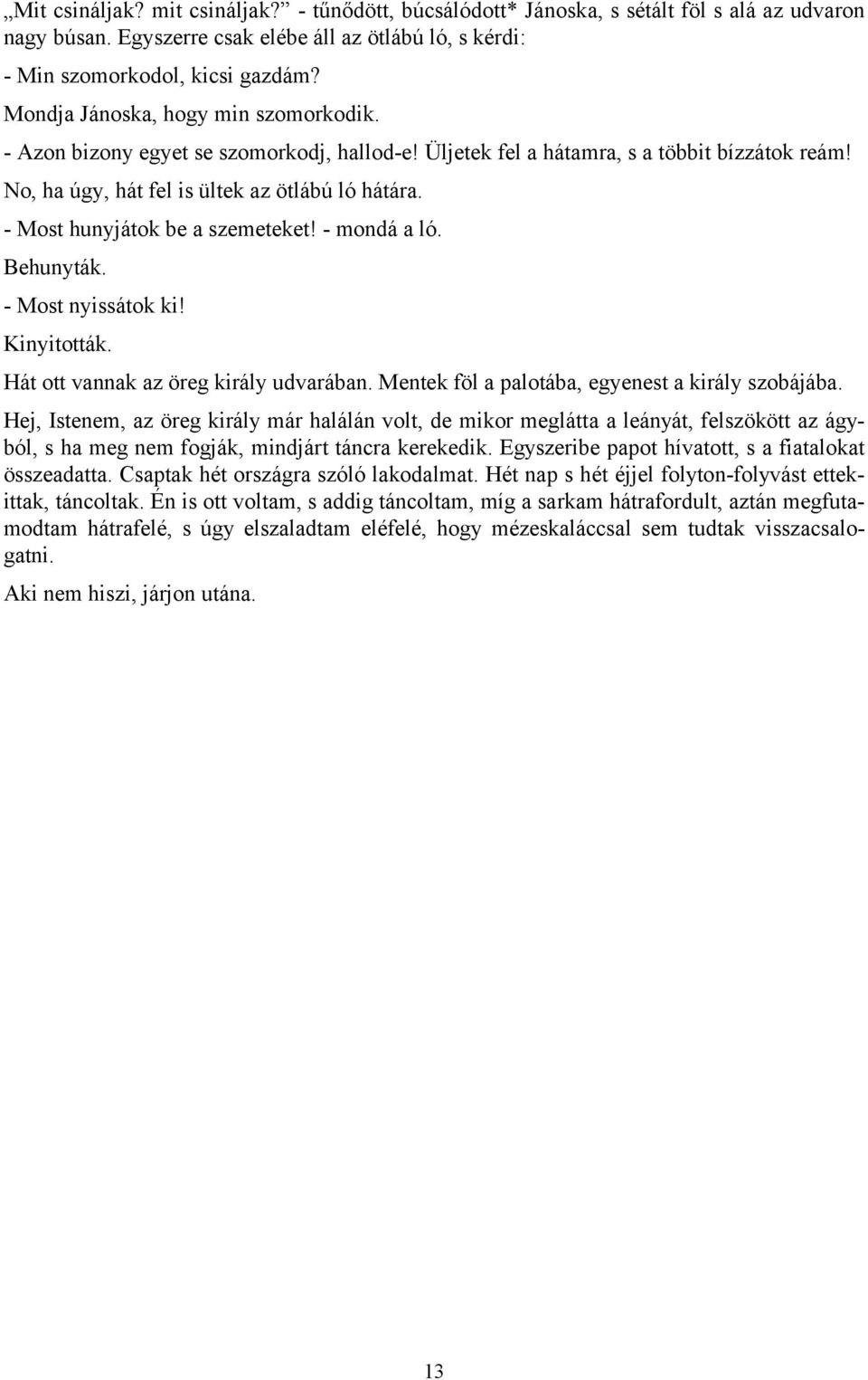 - Most hunyjátok be a szemeteket! - mondá a ló. Behunyták. - Most nyissátok ki! Kinyitották. Hát ott vannak az öreg király udvarában. Mentek föl a palotába, egyenest a király szobájába.