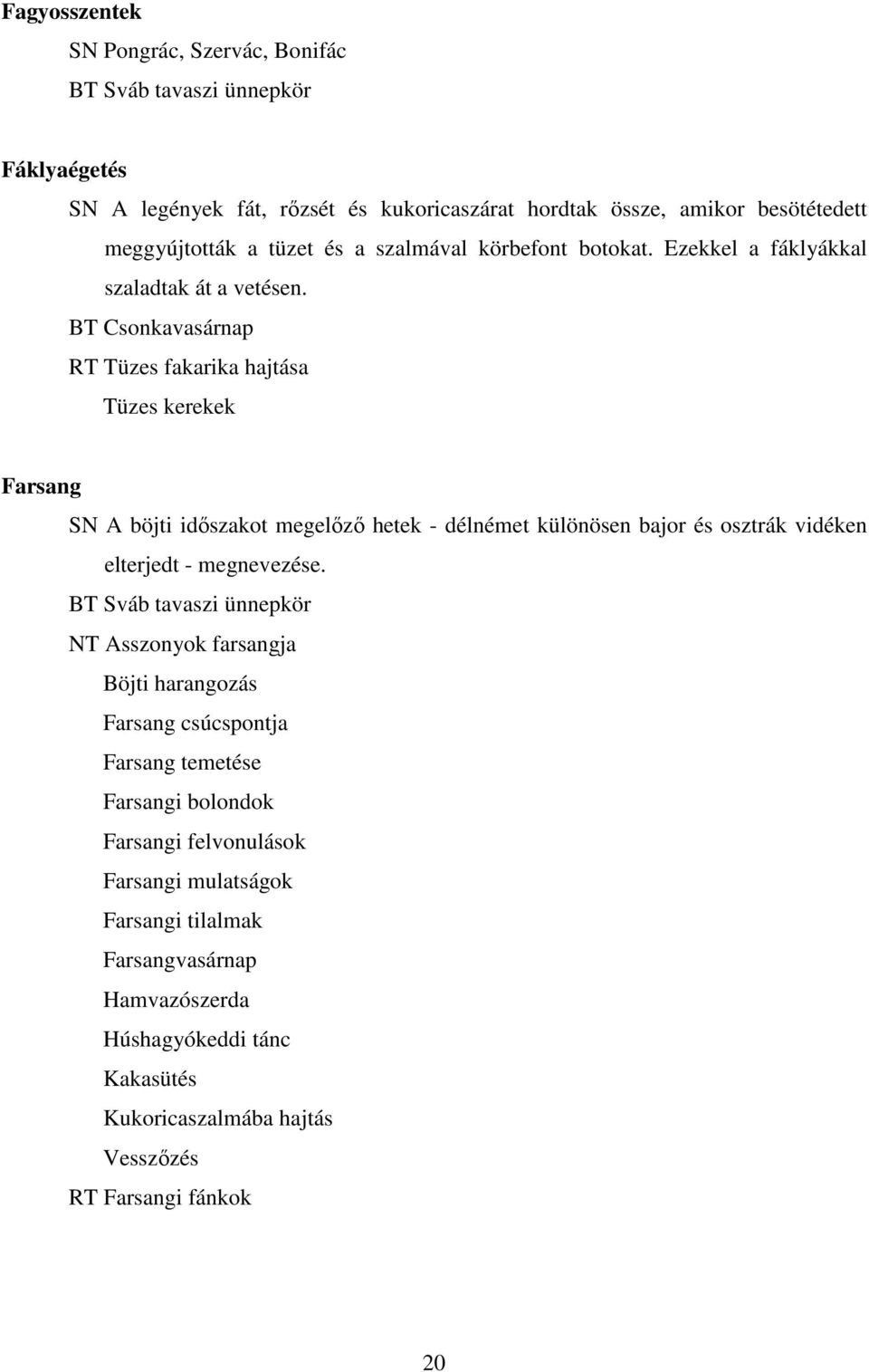 BT Csonkavasárnap RT Tüzes fakarika hajtása Tüzes kerekek Farsang SN A böjti idıszakot megelızı hetek - délnémet különösen bajor és osztrák vidéken elterjedt - megnevezése.