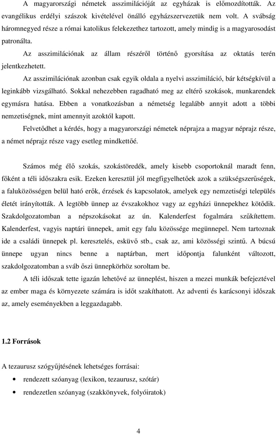 Az asszimilációnak az állam részérıl történı gyorsítása az oktatás terén jelentkezhetett. Az asszimilációnak azonban csak egyik oldala a nyelvi asszimiláció, bár kétségkívül a leginkább vizsgálható.