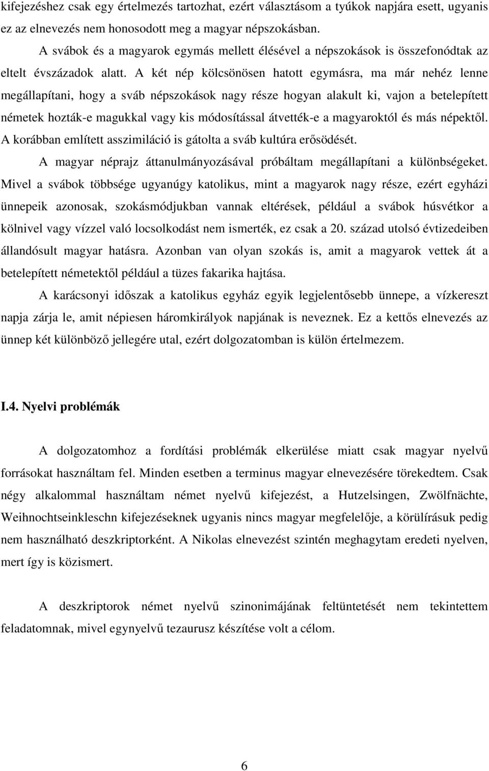 A két nép kölcsönösen hatott egymásra, ma már nehéz lenne megállapítani, hogy a sváb népszokások nagy része hogyan alakult ki, vajon a betelepített németek hozták-e magukkal vagy kis módosítással