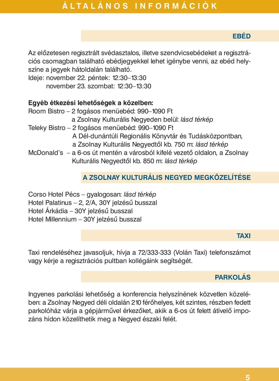 szombat: 12:30 13:30 Egyéb étkezési lehetőségek a közelben: Room Bistro 2 fogásos menüebéd: 990 1090 Ft a Zsolnay Kulturális Negyeden belül: lásd térkép Teleky Bistro 2 fogásos menüebéd: 990 1090 Ft