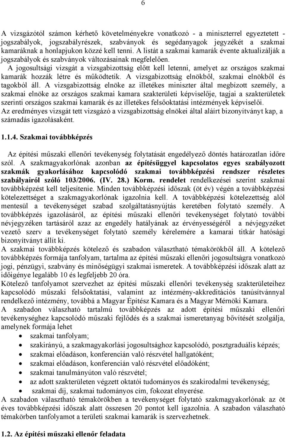 A jogosultsági vizsgát a vizsgabizottság előtt kell letenni, amelyet az országos szakmai kamarák hozzák létre és működtetik. A vizsgabizottság elnökből, szakmai elnökből és tagokból áll.