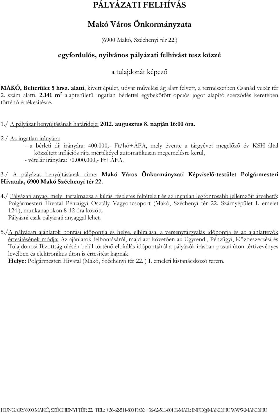 141 m 2 alapterületű ingatlan bérlettel egybekötött opciós jogot alapító szerződés keretében történő értékesítésre. 1./ A pályázat benyújtásának határideje: 2012. augusztus 8. napján 16:00 óra. 2./ Az ingatlan irányára: - a bérleti díj irányára: 400.