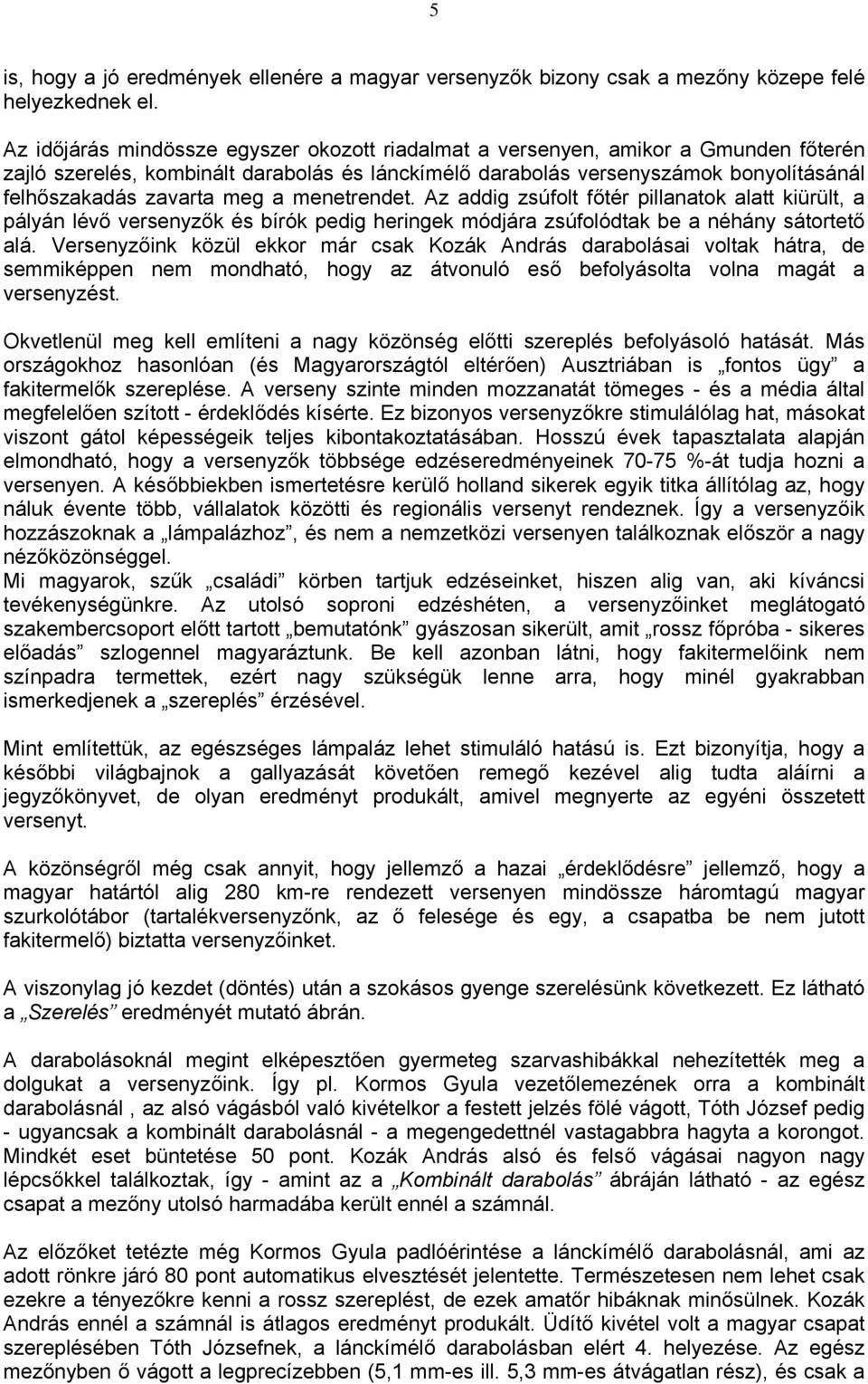 meg a menetrendet. Az addig zsúfolt főtér pillanatok alatt kiürült, a pályán lévő versenyzők és bírók pedig heringek módjára zsúfolódtak be a néhány sátortető alá.