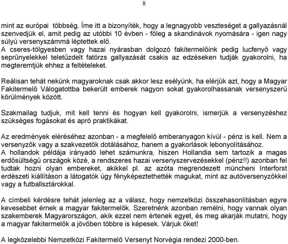 A cseres-tölgyesben vagy hazai nyárasban dolgozó fakitermelőink pedig lucfenyő vagy seprűnyelekkel teletűzdelt fatörzs gallyazását csakis az edzéseken tudják gyakorolni, ha megteremtjük ehhez a