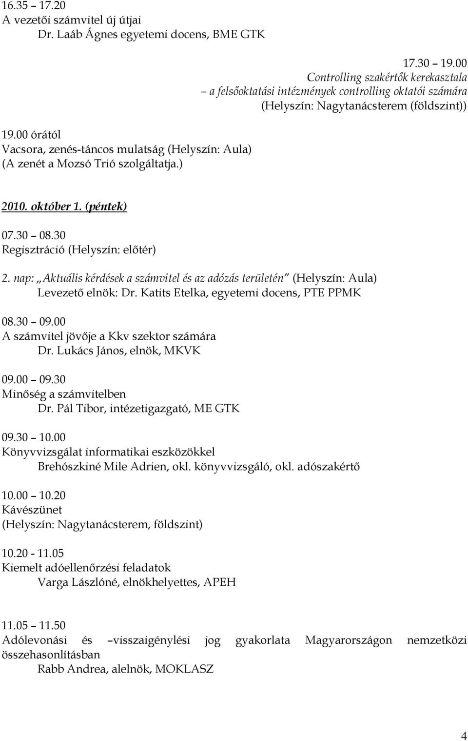 30 Regisztráció (Helyszín: előtér) 2. nap: Aktuális kérdések a számvitel és az adózás területén (Helyszín: Aula) Levezető elnök: Dr. Katits Etelka, egyetemi docens, PTE PPMK 08.30 09.