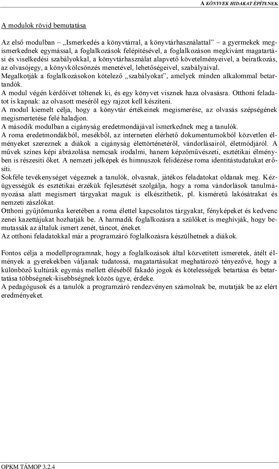 Megalkotják a foglalkozásokon kötelező szabályokat, amelyek minden alkalommal betartandók. A modul végén kérdőívet töltenek ki, és egy könyvet visznek haza olvasásra.