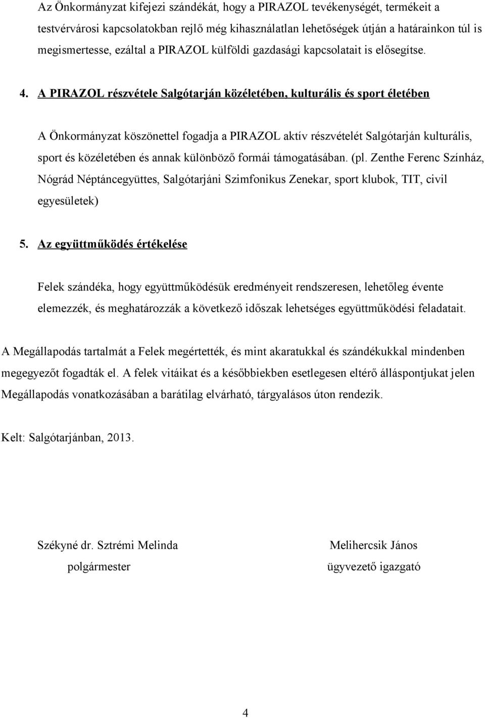 A PIRAZOL részvétele Salgótarján közéletében, kulturális és sport életében A Önkormányzat köszönettel fogadja a PIRAZOL aktív részvételét Salgótarján kulturális, sport és közéletében és annak