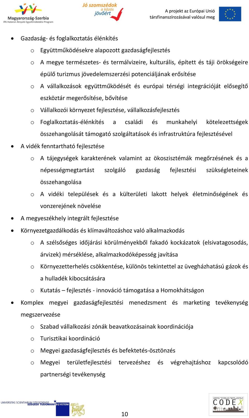 vállalkozásfejlesztés o Foglalkoztatás-élénkítés a családi és munkahelyi kötelezettségek összehangolását támogató szolgáltatások és infrastruktúra fejlesztésével A vidék fenntartható fejlesztése o A