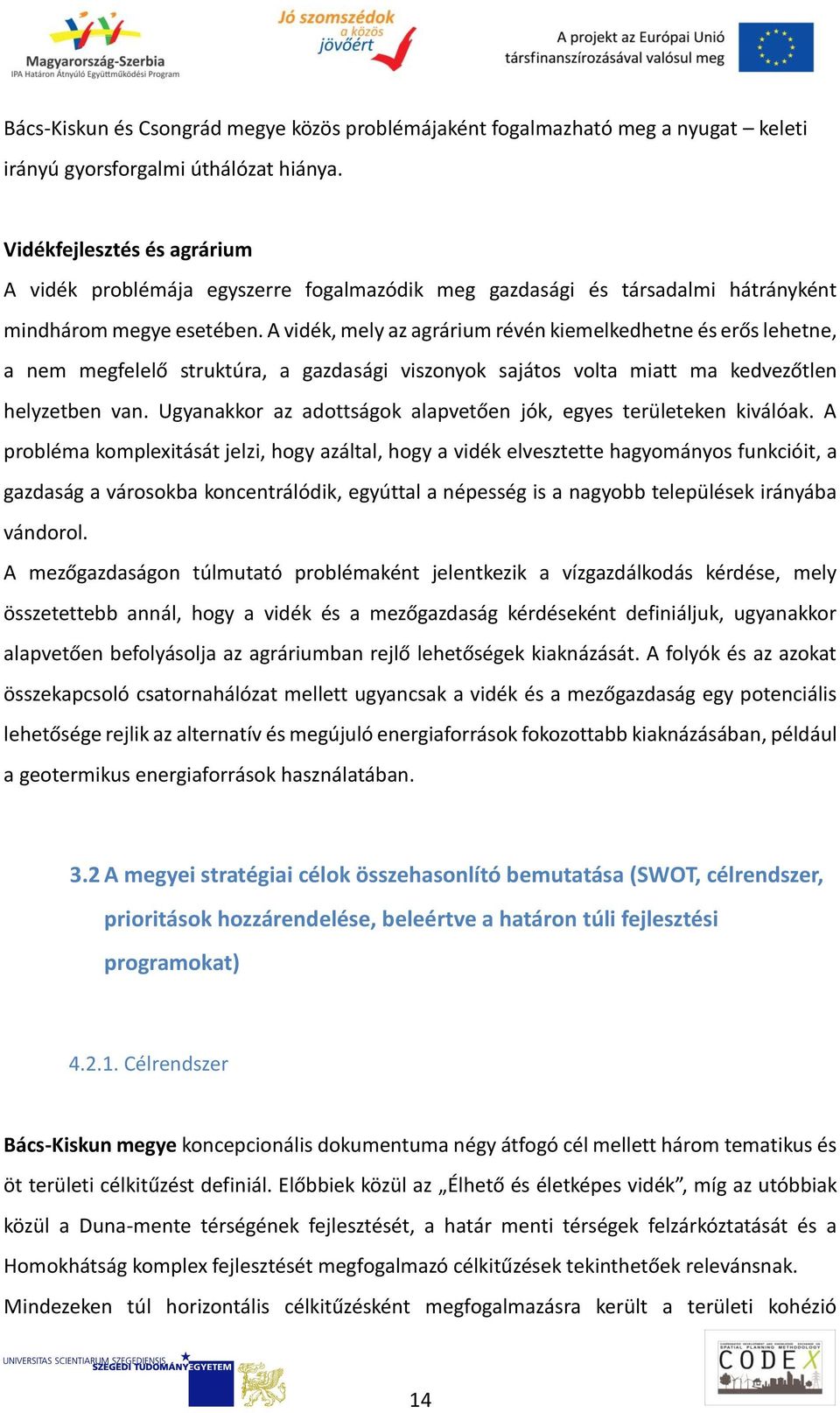 A vidék, mely az agrárium révén kiemelkedhetne és erős lehetne, a nem megfelelő struktúra, a gazdasági viszonyok sajátos volta miatt ma kedvezőtlen helyzetben van.