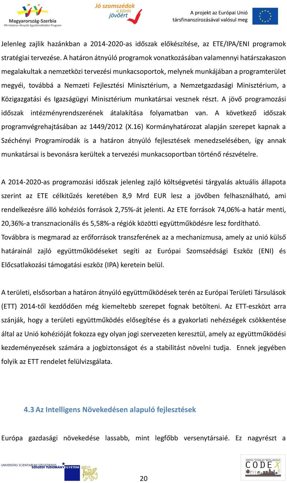 Minisztérium, a Nemzetgazdasági Minisztérium, a Közigazgatási és Igazságügyi Minisztérium munkatársai vesznek részt. A jövő programozási időszak intézményrendszerének átalakítása folyamatban van.