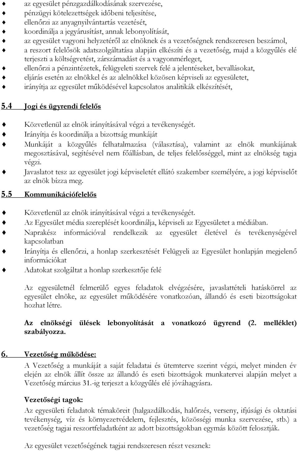 zárszámadást és a vagyonmérleget, ellenőrzi a pénzintézetek, felügyeleti szervek felé a jelentéseket, bevallásokat, eljárás esetén az elnökkel és az alelnökkel közösen képviseli az egyesületet,