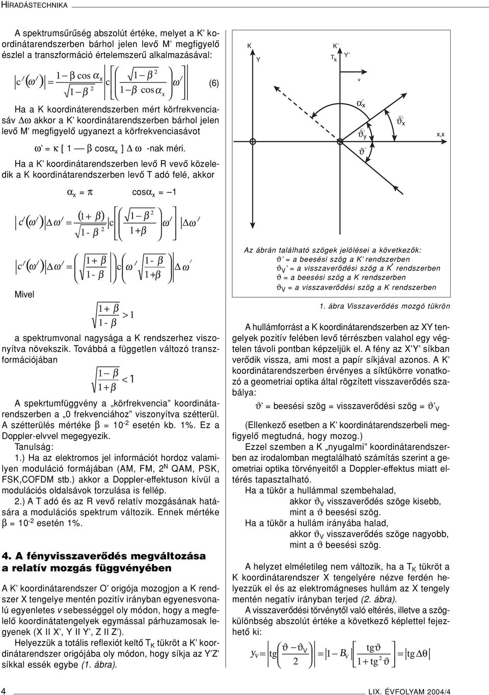 Ha a K koordinátarendszerben levô R vevô közeledik a K koordinátarendszerben levô T adó felé, akkor α x = π cosα x = 1 Mivel a spektrumvonal nagysága a K rendszerhez viszonyítva növekszik.
