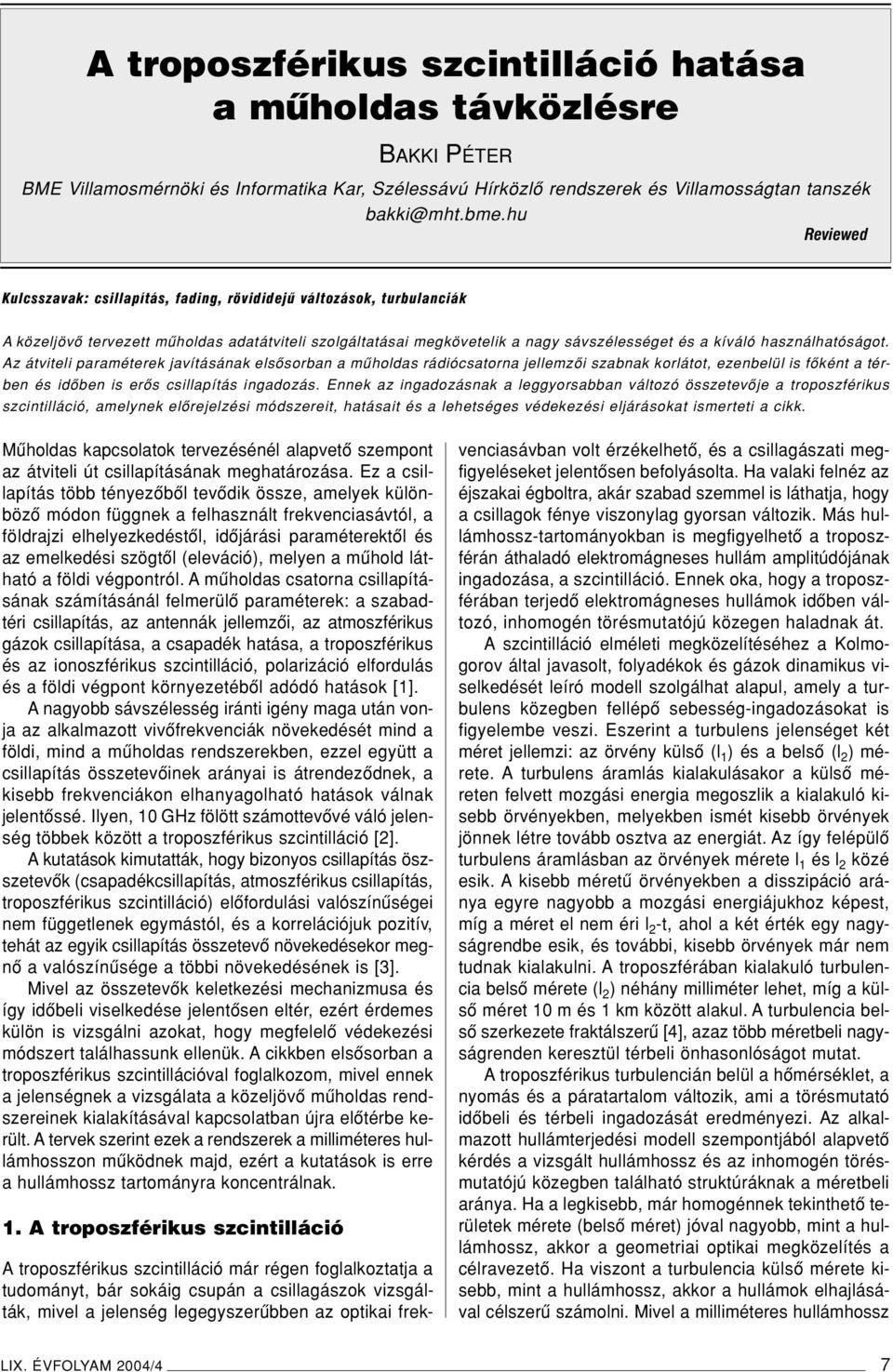 használhatóságot. Az átviteli paraméterek javításának elsôsorban a mûholdas rádiócsatorna jellemzôi szabnak korlátot, ezenbelül is fôként a térben és idôben is erôs csillapítás ingadozás.