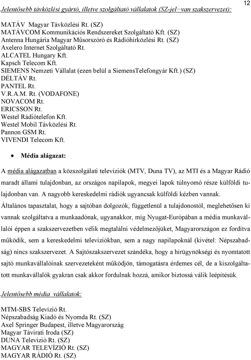 SIEMENS Nemzeti Vállalat (ezen belül a SiemensTelefongyár Kft.) (SZ) DÉLTÁV Rt. PANTEL Rt. V.R.A.M. Rt. (VODAFONE) NOVACOM Rt. ERICSSON Rt. Westel Rádiótelefon Kft. Westel Mobil Távközlési Rt.