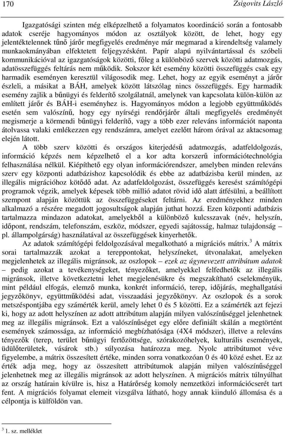 Papír alapú nyilvántartással és szóbeli kommunikációval az igazgatóságok közötti, fıleg a különbözı szervek közötti adatmozgás, adatösszefüggés feltárás nem mőködik.