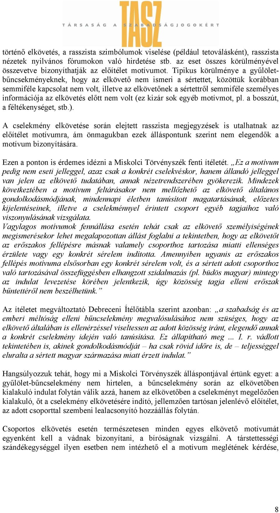 Tipikus körülménye a gyűlöletbűncsekményeknek, hogy az elkövető nem ismeri a sértettet, közöttük korábban semmiféle kapcsolat nem volt, illetve az elkövetőnek a sértettről semmiféle személyes