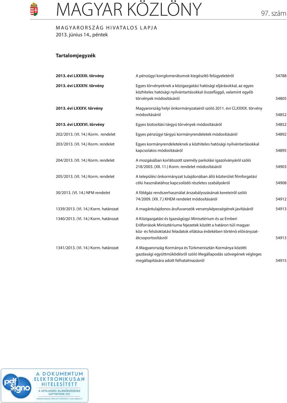 törvény Magyarország helyi önkormányzatairól szóló 2011. évi CLXXXIX. törvény módosításáról 54852 2013. évi LXXXVI. törvény Egyes biztosítási tárgyú törvények módosításáról 54852 202/2013. (VI. 14.