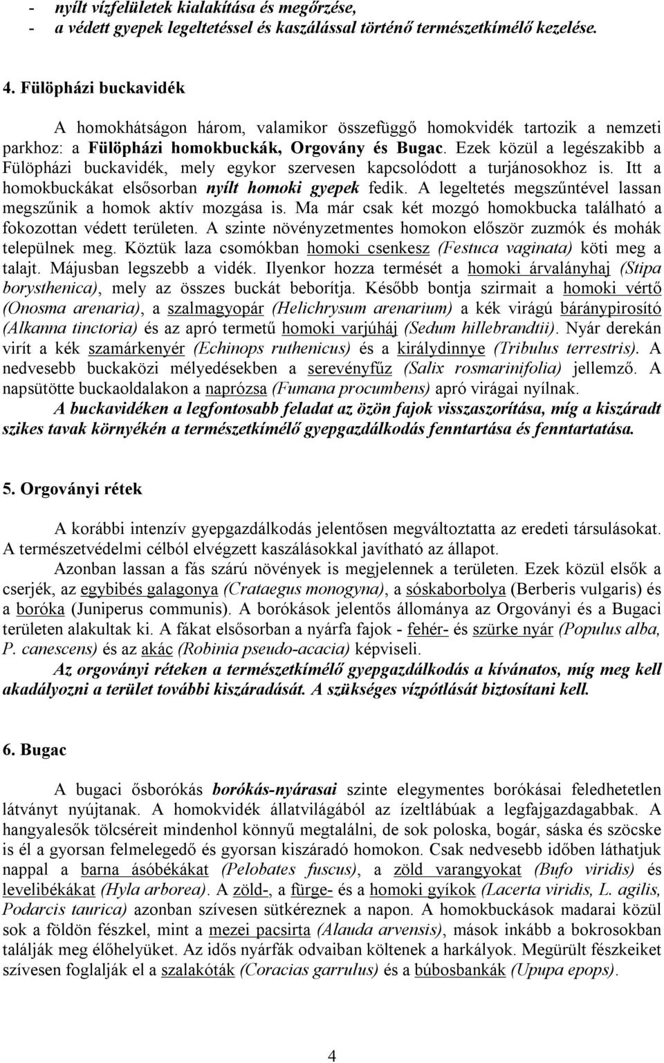 Ezek közül a legészakibb a Fülöpházi buckavidék, mely egykor szervesen kapcsolódott a turjánosokhoz is. Itt a homokbuckákat elsősorban nyílt homoki gyepek fedik.