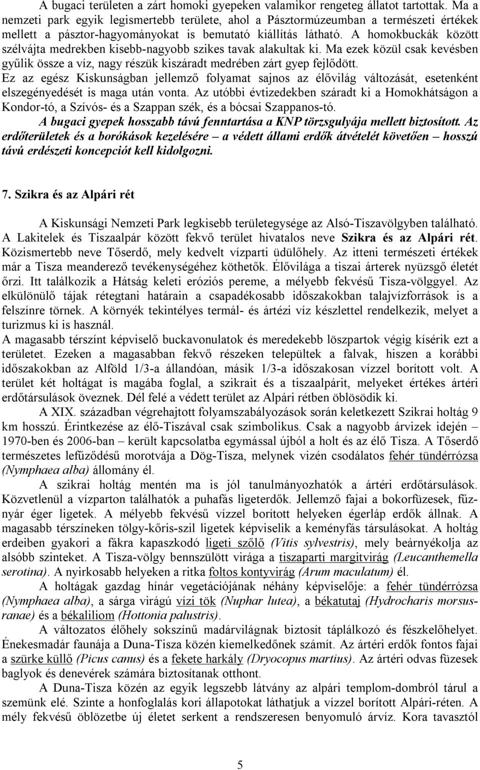 A homokbuckák között szélvájta medrekben kisebb-nagyobb szikes tavak alakultak ki. Ma ezek közül csak kevésben gyűlik össze a víz, nagy részük kiszáradt medrében zárt gyep fejlődött.