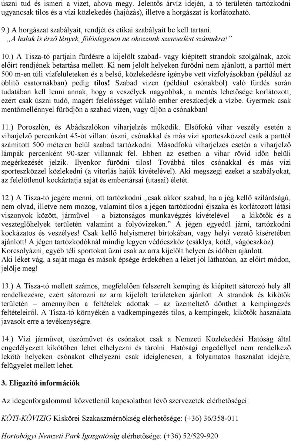 ) A Tisza-tó partjain fürdésre a kijelölt szabad- vagy kiépített strandok szolgálnak, azok előírt rendjének betartása mellett.