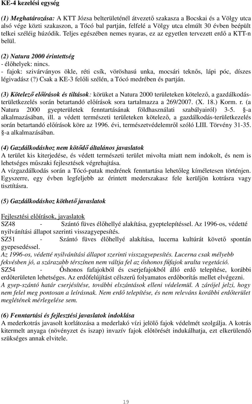 - fajok: szivárványos ökle, réti csík, vöröshasú unka, mocsári teknős, lápi póc, díszes légivadász (?) Csak a KE-3 felőli szélén, a Tócó medrében és partján.