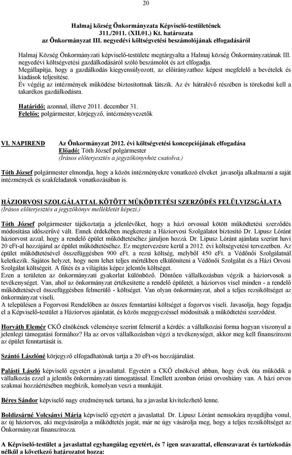 negyedévi költségvetési gazdálkodásáról szóló beszámolót és azt elfogadja. Megállapítja, hogy a gazdálkodás kiegyensúlyozott, az előirányzathoz képest megfelelő a bevételek és kiadások teljesítése.