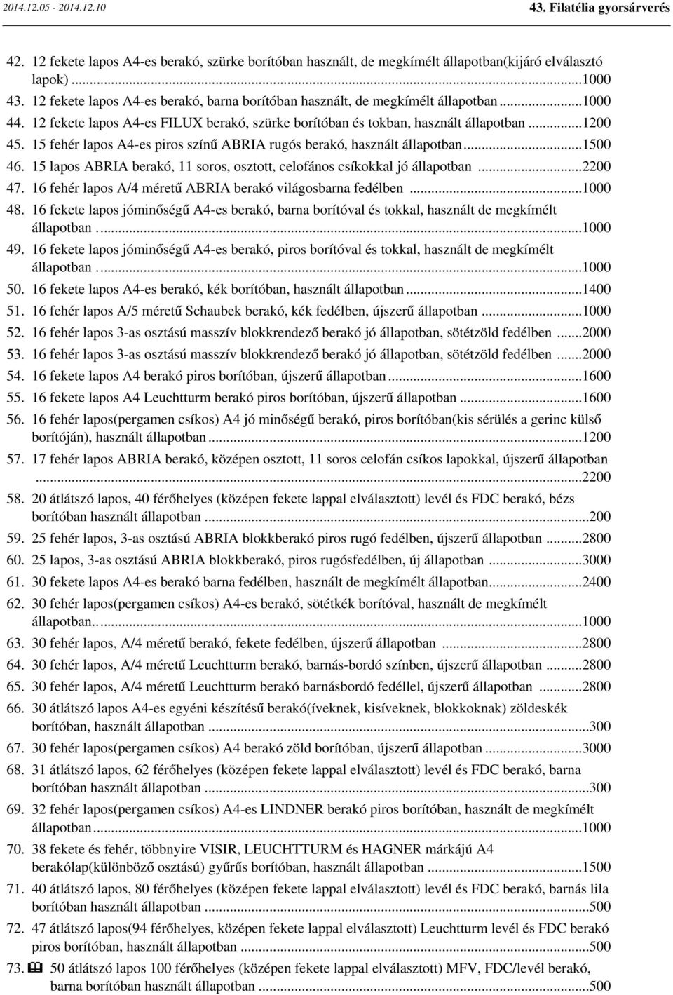 15 fehér lapos A4-es piros színű ABRIA rugós berakó, használt állapotban...1500 46. 15 lapos ABRIA berakó, 11 soros, osztott, celofános csíkokkal jó állapotban...2200 47.