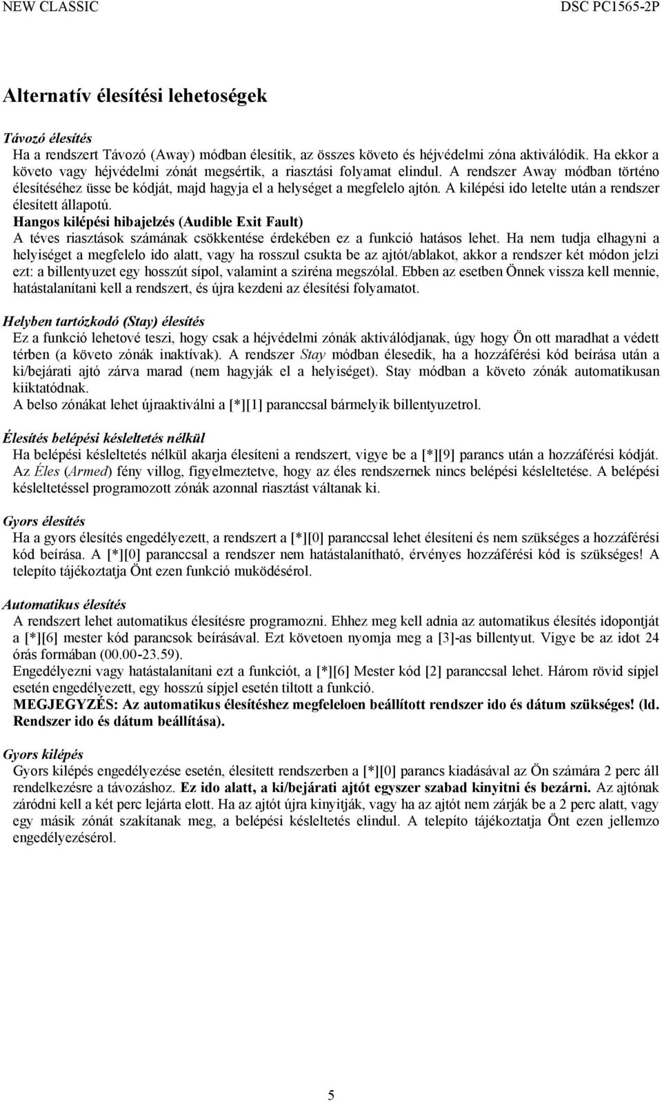 A kilépési ido letelte után a rendszer élesített állapotú. Hangos kilépési hibajelzés (Audible Exit Fault) A téves riasztások számának csökkentése érdekében ez a funkció hatásos lehet.