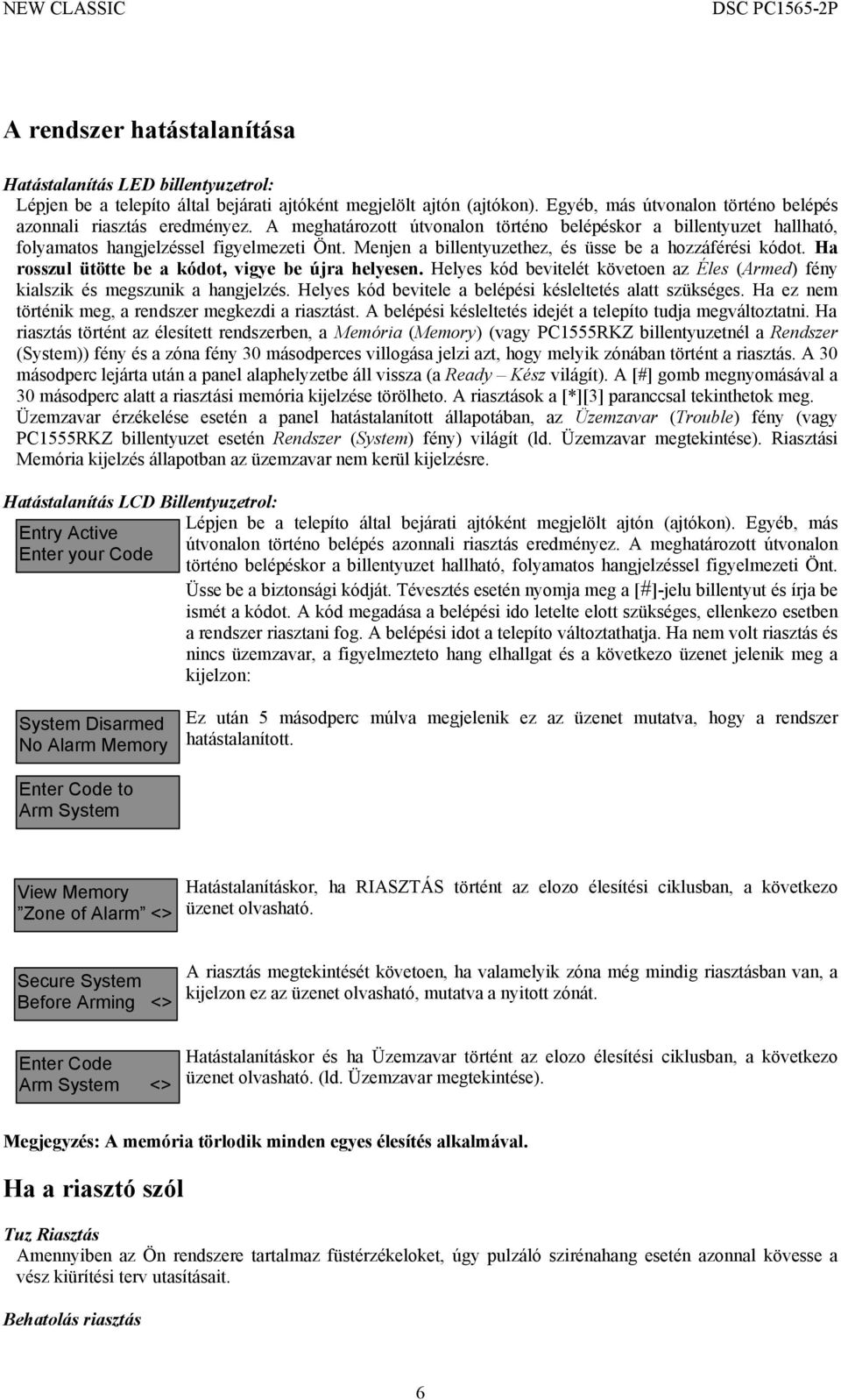 Menjen a billentyuzethez, és üsse be a hozzáférési kódot. Ha rosszul ütötte be a kódot, vigye be újra helyesen. Helyes kód bevitelét követoen az Éles (Armed) fény kialszik és megszunik a hangjelzés.