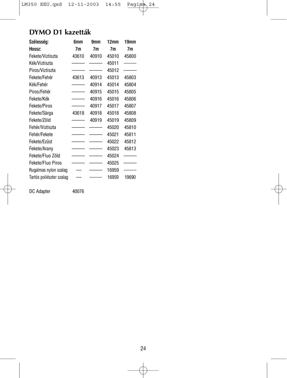 Piros/Viztiszta 45012 Fekete/Fehér 43613 40913 45013 45803 Kék/Fehér 40914 45014 45804 Piros/Fehér 40915 45015 45805 Fekete/Kék 40916 45016 45806 Fekete/Piros