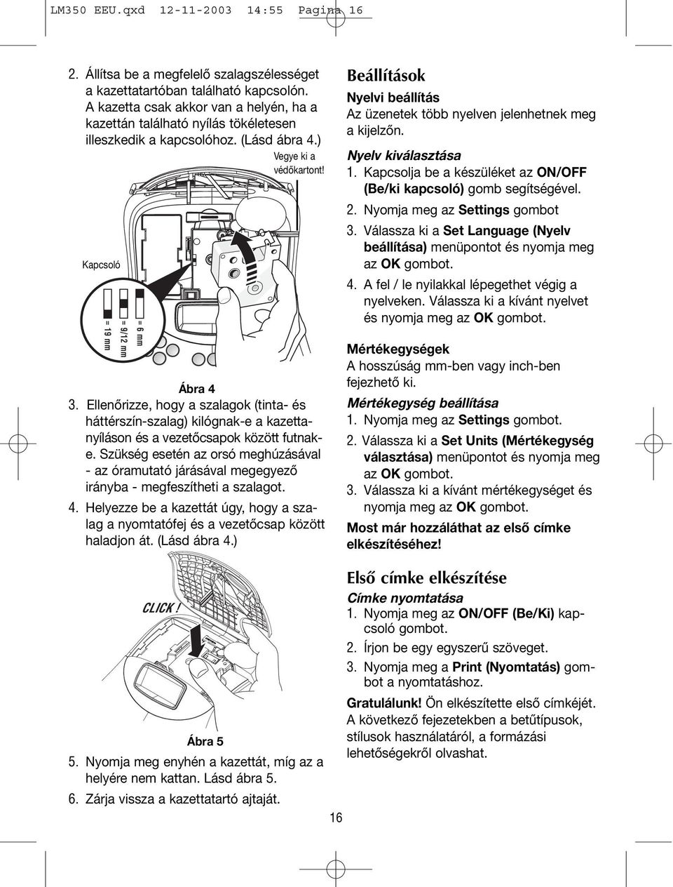 Ellenőrizze, hogy a szalagok (tinta- és háttérszín-szalag) kilógnak-e a kazettanyíláson és a vezetőcsapok között futnake.