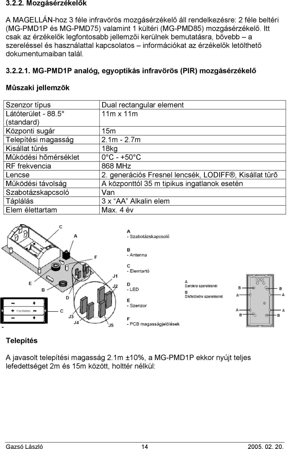 MG-PMD1P analóg, egyoptikás infravörös (PIR) mozgásérzékelő Mûszaki jellemzõk Szenzor típus Dual rectangular element Látóterület - 88.5 11m x 11m (standard) Központi sugár 15m Telepítési magasság 2.