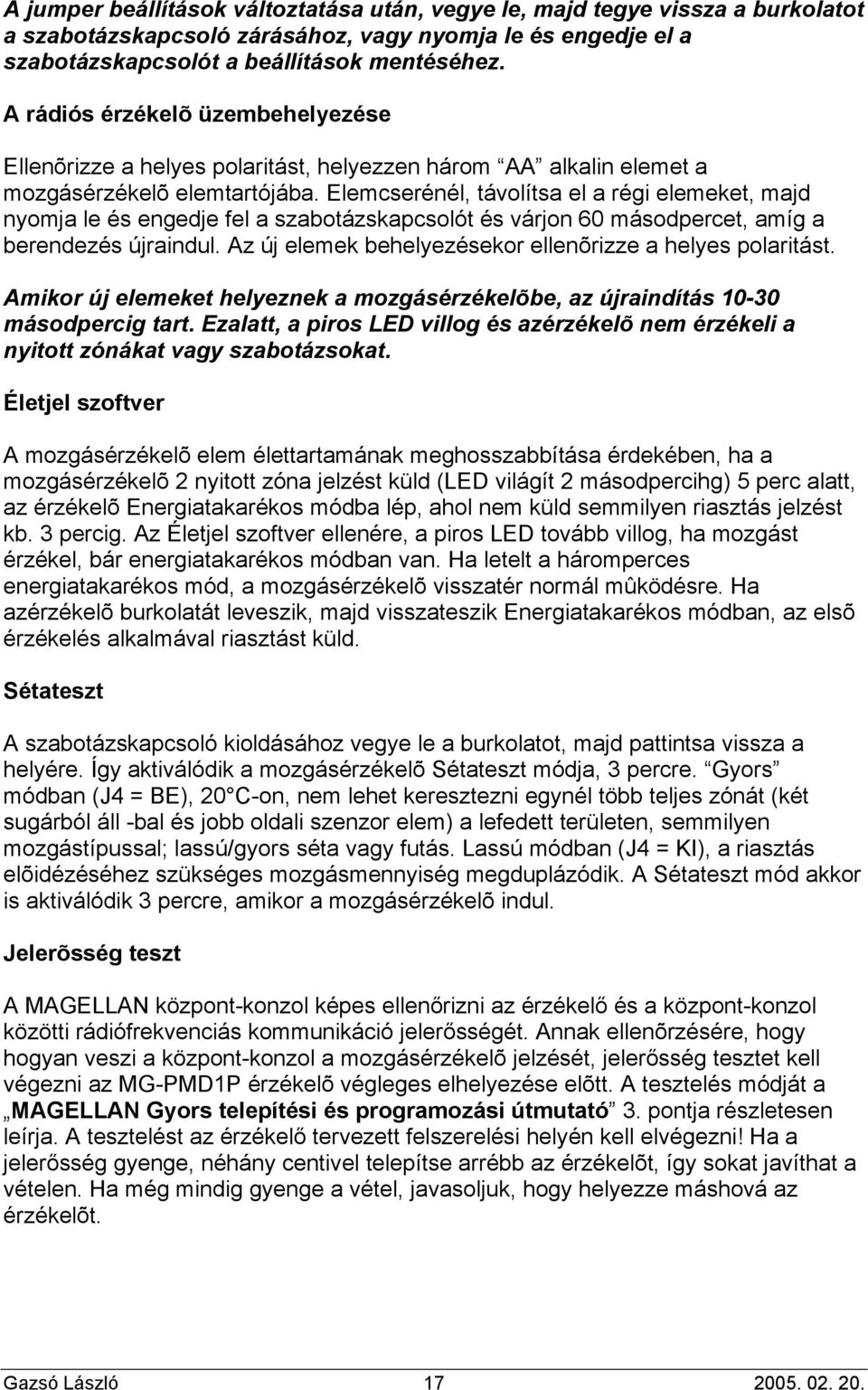 Elemcserénél, távolítsa el a régi elemeket, majd nyomja le és engedje fel a szabotázskapcsolót és várjon 60 másodpercet, amíg a berendezés újraindul.