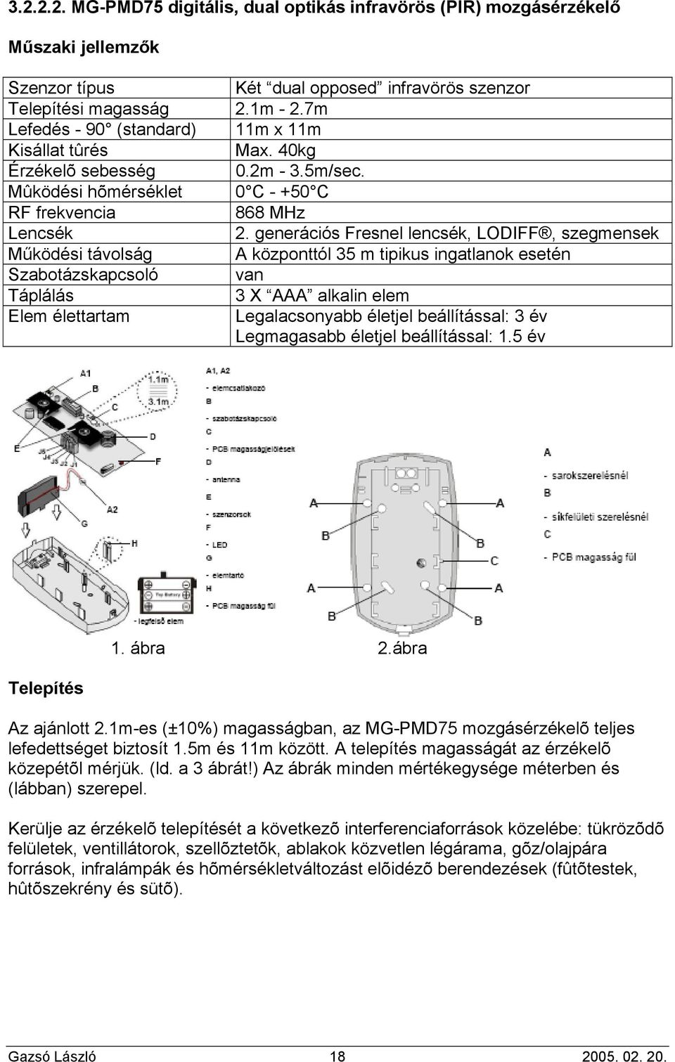 generációs Fresnel lencsék, LODIFF, szegmensek Működési távolság A központtól 35 m tipikus ingatlanok esetén Szabotázskapcsoló van Táplálás 3 X AAA alkalin elem Elem élettartam Legalacsonyabb életjel